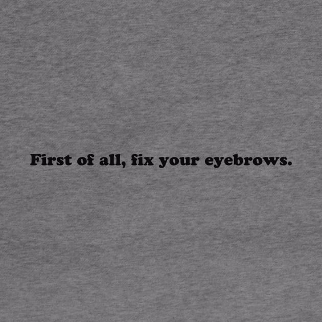 First of All, Fix Your Eyebrows (Black Print) by We Love Pop Culture